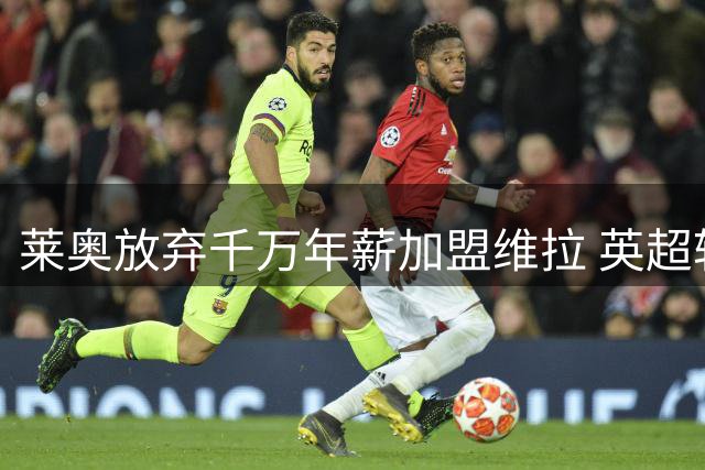 莱奥放弃千万年薪加盟维拉 英超转会即将官宣